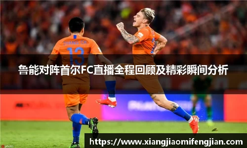 鲁能对阵首尔FC直播全程回顾及精彩瞬间分析