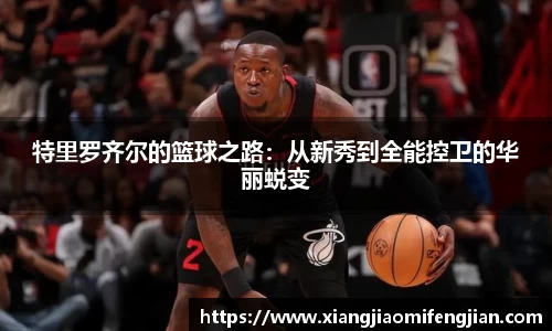 特里罗齐尔的篮球之路：从新秀到全能控卫的华丽蜕变
