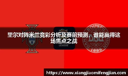 里尔对阵米兰竞彩分析及赛前预测，谁能赢得这场焦点之战