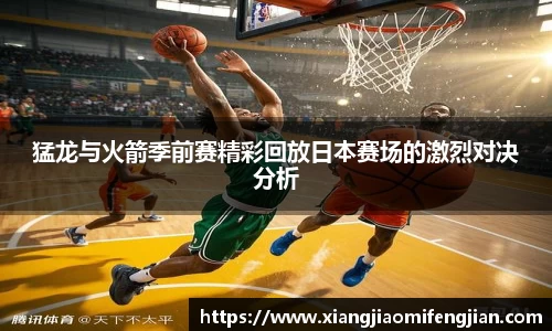 猛龙与火箭季前赛精彩回放日本赛场的激烈对决分析