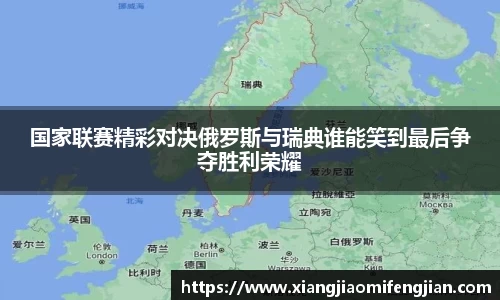 国家联赛精彩对决俄罗斯与瑞典谁能笑到最后争夺胜利荣耀