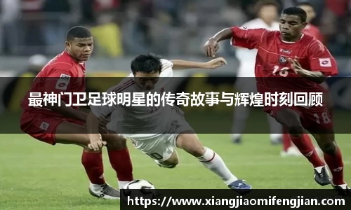 最神门卫足球明星的传奇故事与辉煌时刻回顾